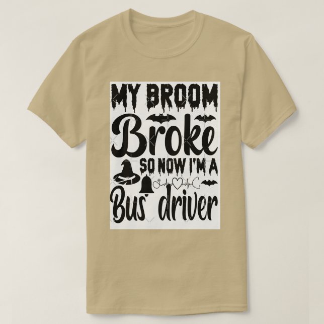 My Broom Broke So Now I Am Bus driver T-Shirt (Design Front)