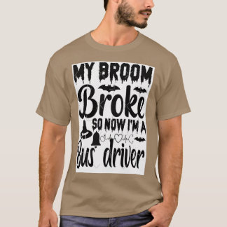 My Broom Broke So Now I Am Bus driver T-Shirt