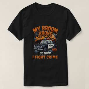 My Broom Broke So Now I Fight Crime – Funny Police T-Shirt