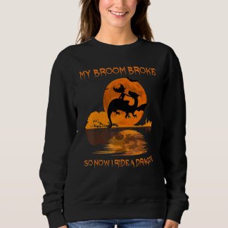 My broom broke so now I ride a dragon Sweatshirt