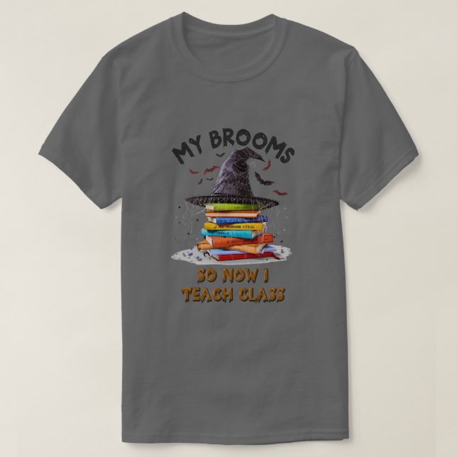 My Broom Broke So Now I Teach Class – Teacher Hall T-Shirt (Design Front)
