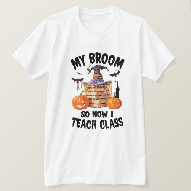My Broom Broke So Now I Teach Class – Teacher Hall T-Shirt (Design Front)