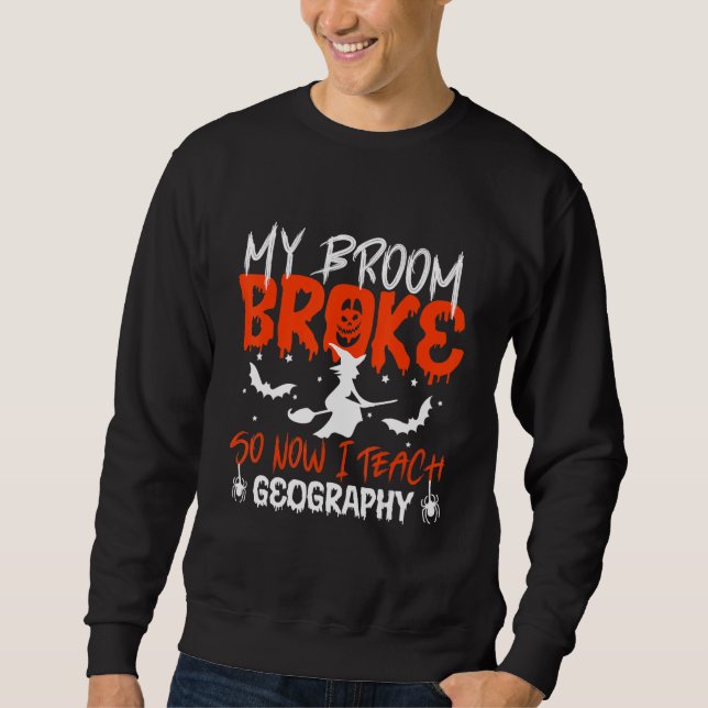 My Broom Broke So Now I Teach Geography Teacher Ha Sweatshirt (Front)
