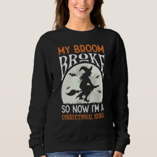 My Broom Broke So Now I'm A Correctional Nurse Hal Sweatshirt