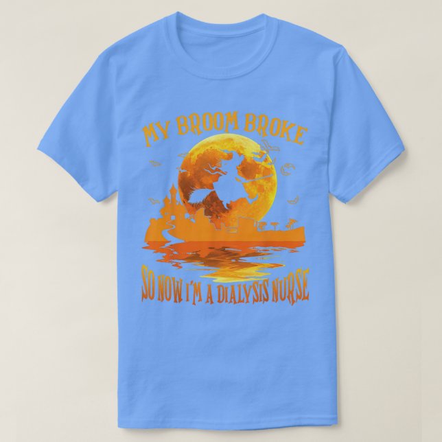 My Broom Broke So Now Im A Dialysis Nurse Hallowee T-Shirt (Design Front)