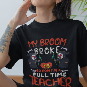 My Broom Broke So Now I'M A Full Time Teacher  T-Shirt