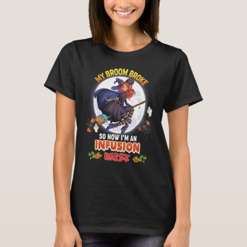 My Broom Broke So Now Im A Infusion Nurse Hallowe T_Shirt