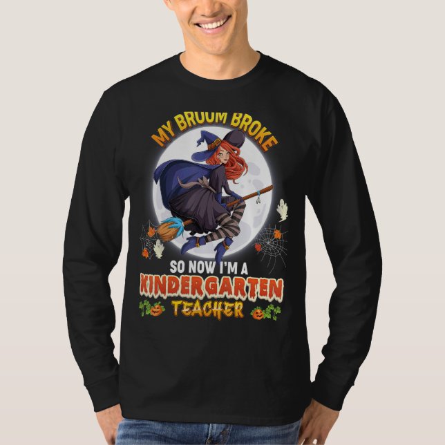 My Broom Broke So Now I'm A Kindergarten Teacher H T-Shirt (Front)