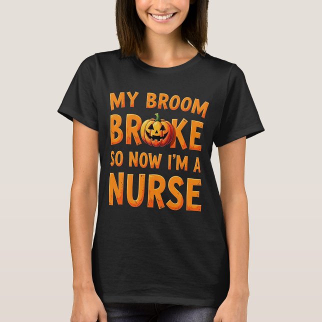 My Broom Broke So Now Im A Nurse Funny Halloween  T-Shirt (Front)