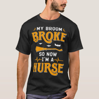My Broom Broke So Now Im A Nurse Halloween T-Shirt