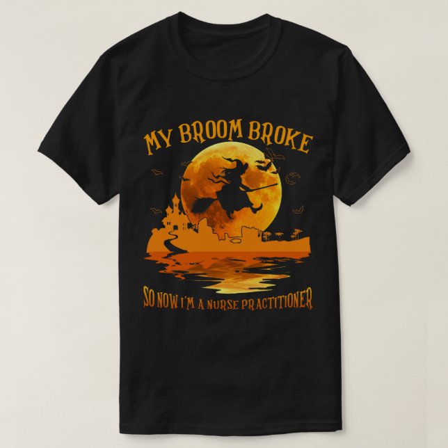 My Broom Broke So Now Im a Nurse Practitioner Hall T-Shirt (Design Front)