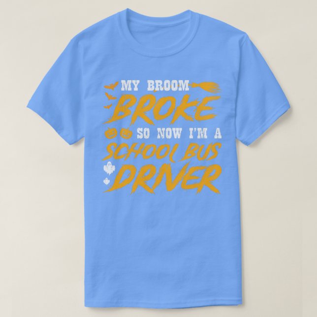 My broom broke so now Im a school bus driver T-Shirt (Design Front)