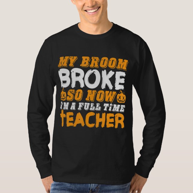 My Broom Broke So Now I'm A Teacher Halloween T-Shirt (Front)