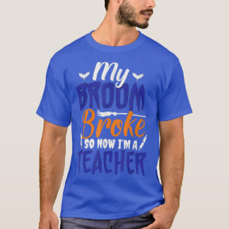My Broom Broke So Now I'm A Teacher T-Shirt