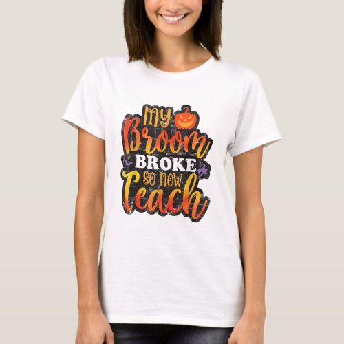 My Broom Broke So Now Teach Funny Halloween Teache T_Shirt
