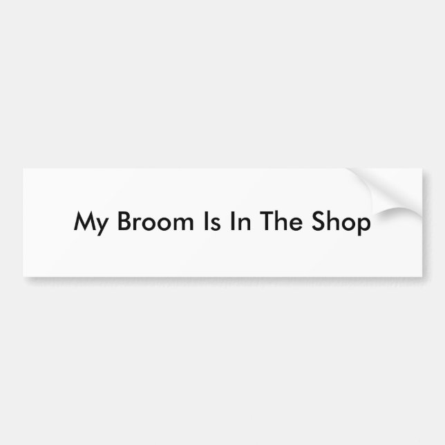My Broom Is In The Shop Bumper Sticker (Front)