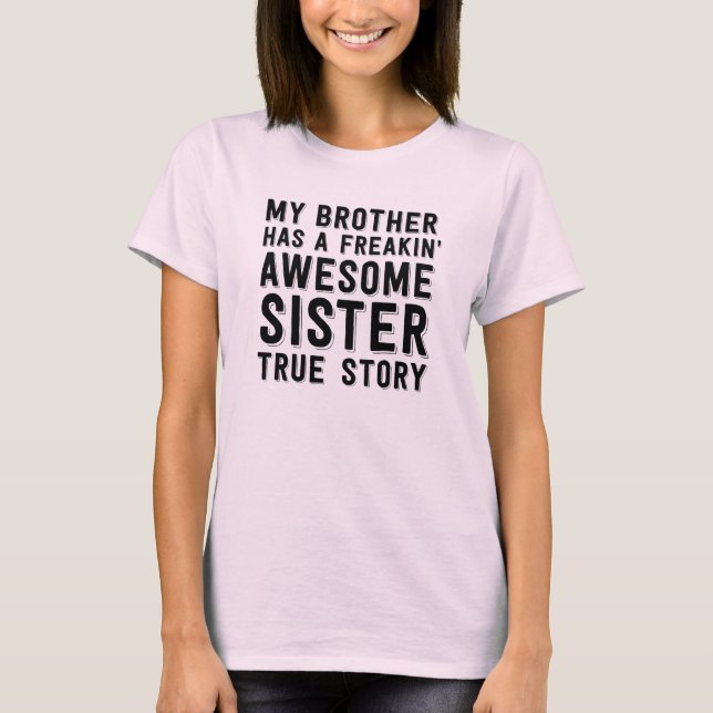My brother has a freakin awesome sister True story T-Shirt (Front)