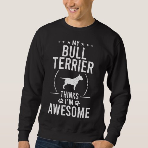 My Bull Terrier Thinks Im Awesome Dog Lover Sweatshirt