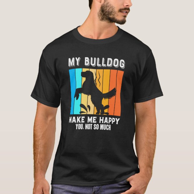 My Bulldog Make Me Happy You Not So Much T-Shirt (Front)