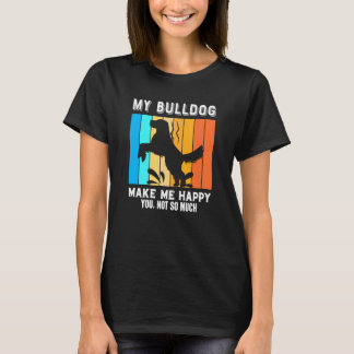 My Bulldog Make Me Happy You Not So Much T-Shirt