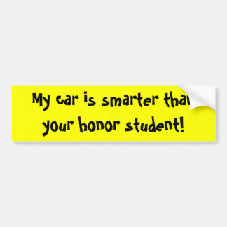 My car is smarter than your honor student! bumper sticker