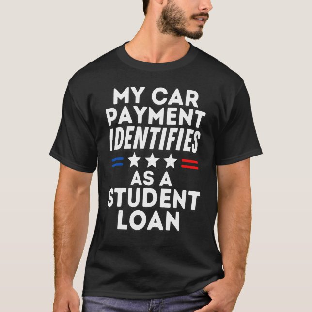 My Car Payment Identifies As A Student Loan Forgiv T-Shirt (Front)