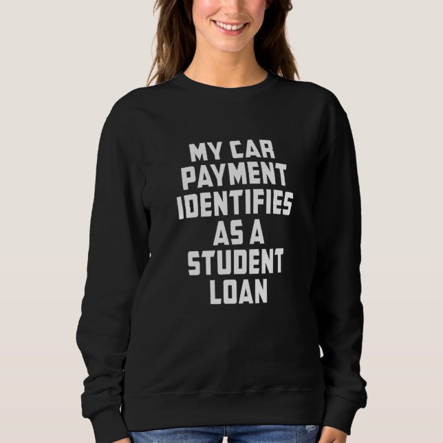 My Car Payment Identifies As A student Loan Sweatshirt (Front)