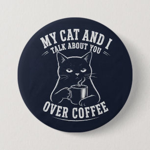 my cat and I talk about you over coffee Button