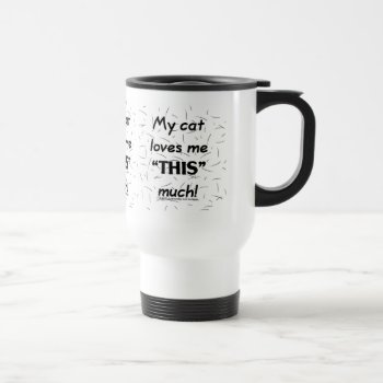 My Cat Loves Me This Much-cat Hair Travel Mug by creationhrt at Zazzle