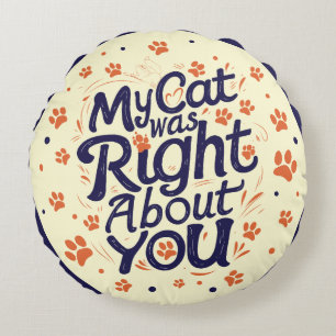 My Cat Was Right About You –Cat Lover Round Pillow