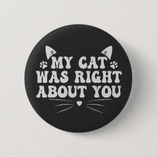 My Cat Was Right About you Funny Pet Animal Lover Button