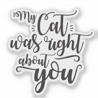 My cat was right about you funny quote sticker