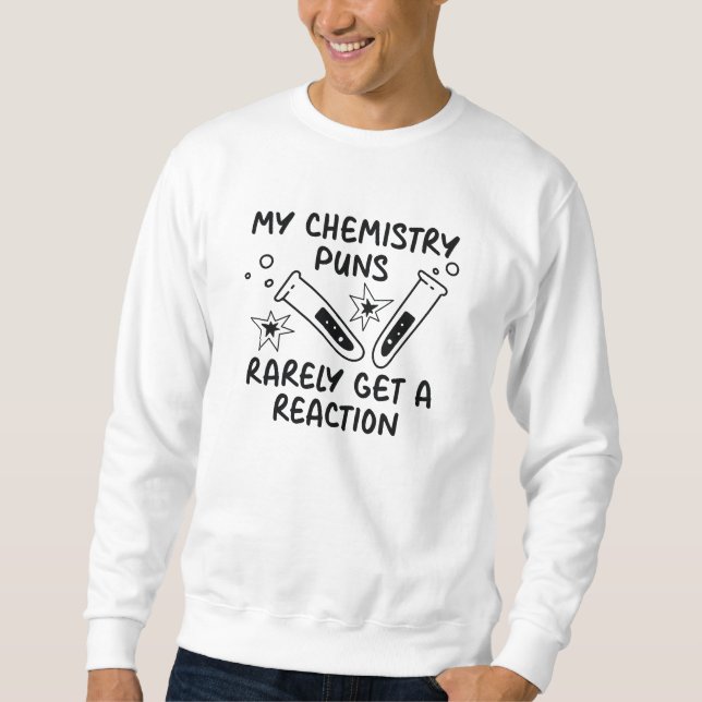 My Chemistry Puns Rarely Get A Reaction Sweatshirt (Front)
