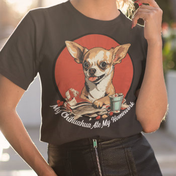 My Chihuahua Ate My Homework T-shirt by DoodleDeDoo at Zazzle