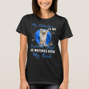 My Chihuahua Is Guardian Angel He Watches Over My  T-Shirt