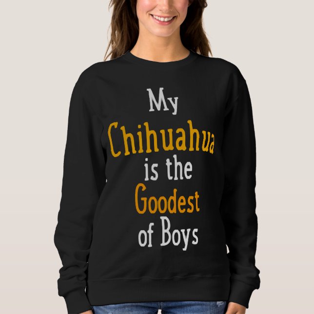 My Chihuahua Is The Goodest Of Boys Dog Sweatshirt (Front)