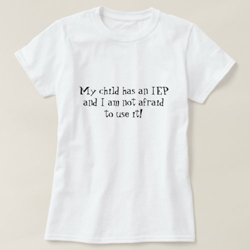 My child has an IEP and I am not afraid to use it T_Shirt