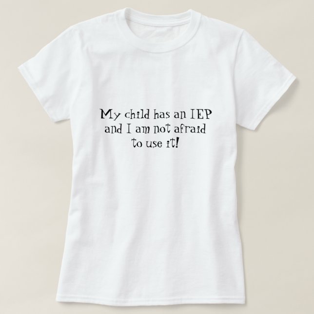 My child has an IEP and I am not afraid to use it! T-Shirt (Design Front)