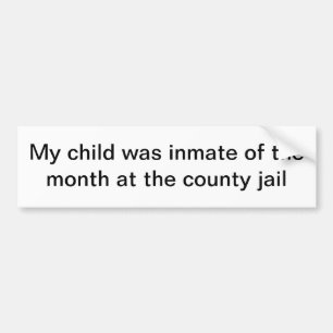 My child was inmate of the month at the county jai bumper sticker