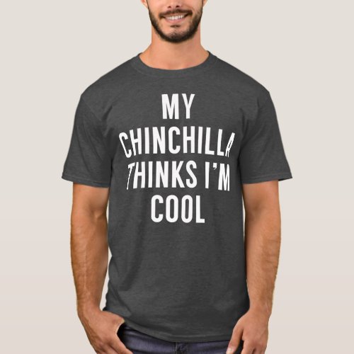 My Chinchilla Thinks Im Cool  Funny Chinchilla T_Shirt