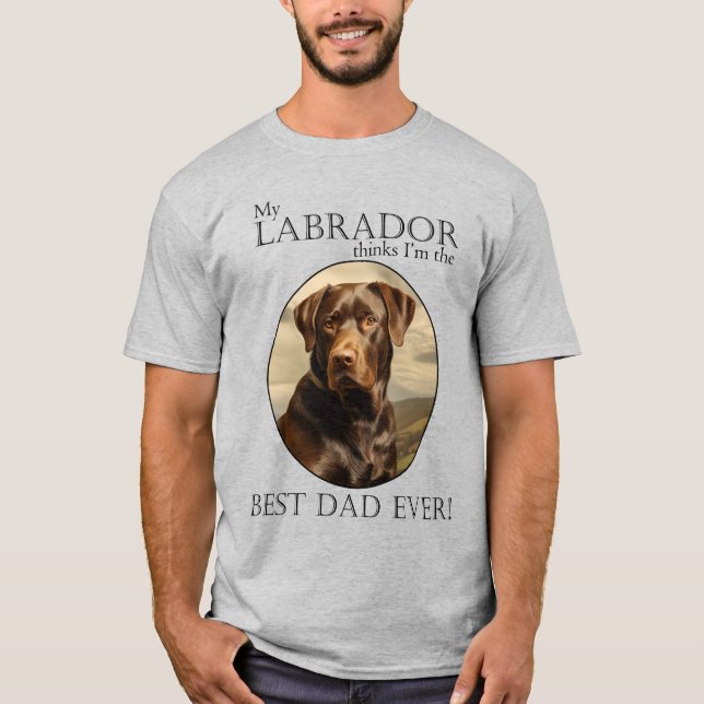 My Chocolate Lab Thinks I’m Best Dad Ever T-Shirt (Front)