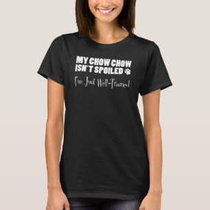 My Chow Chow Isn't Spoiled I'm Just Well Trained T-Shirt