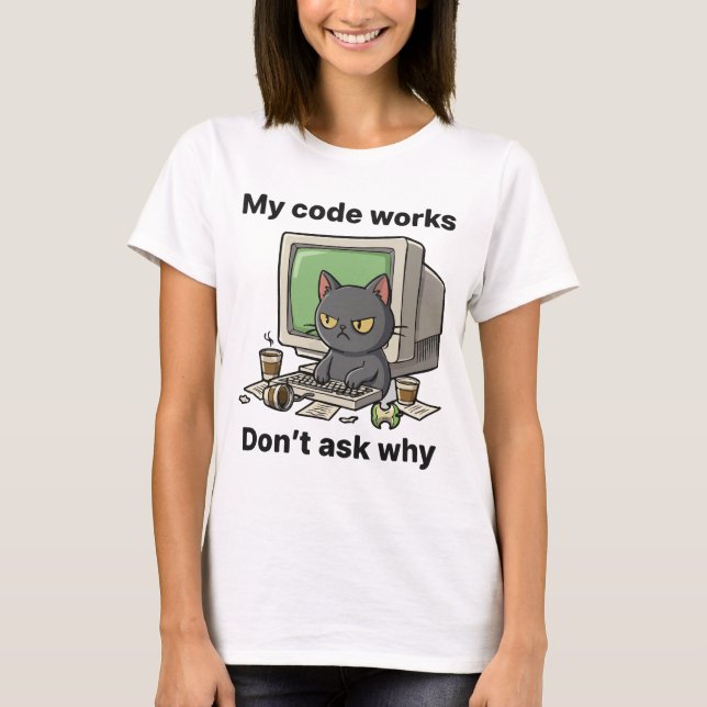 My code works Don't ask why T-Shirt (Front)