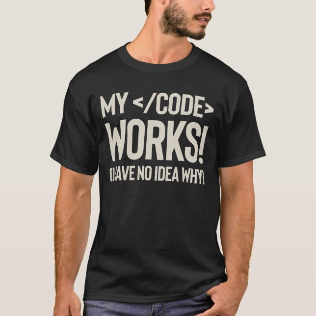 My Code Works - I Have No Idea Why T-Shirt (Front)