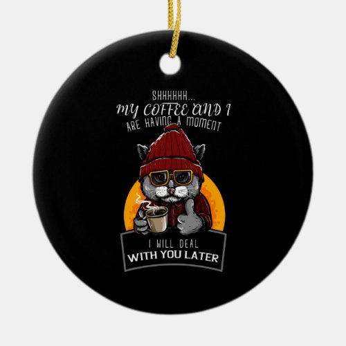 My Coffee And I Are Having A Moment Ceramic Ornament