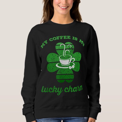 My coffee is my luckys charm funny Irish day Sweatshirt