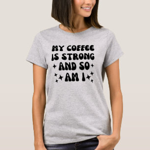 My coffee is strong and so am I T-Shirt