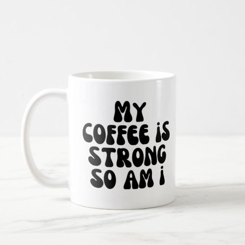 My coffee is strong so am i coffee mug