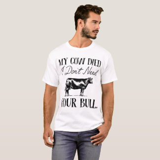 my cow died i don't need your bull cow T-Shirt