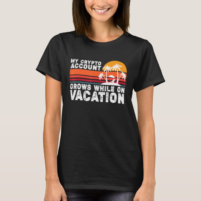 My Crypto Account Grows While On Vacation T-Shirt (Front)